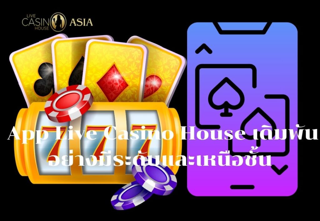 เดิมพันทุกเกมอย่างมีระดับผ่าน App Live Casino House