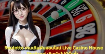 รูเล็ตออนไลน์ เล่นง่ายที่ Live Casino House ไทย แบบไม่มีขั้นต่ำ