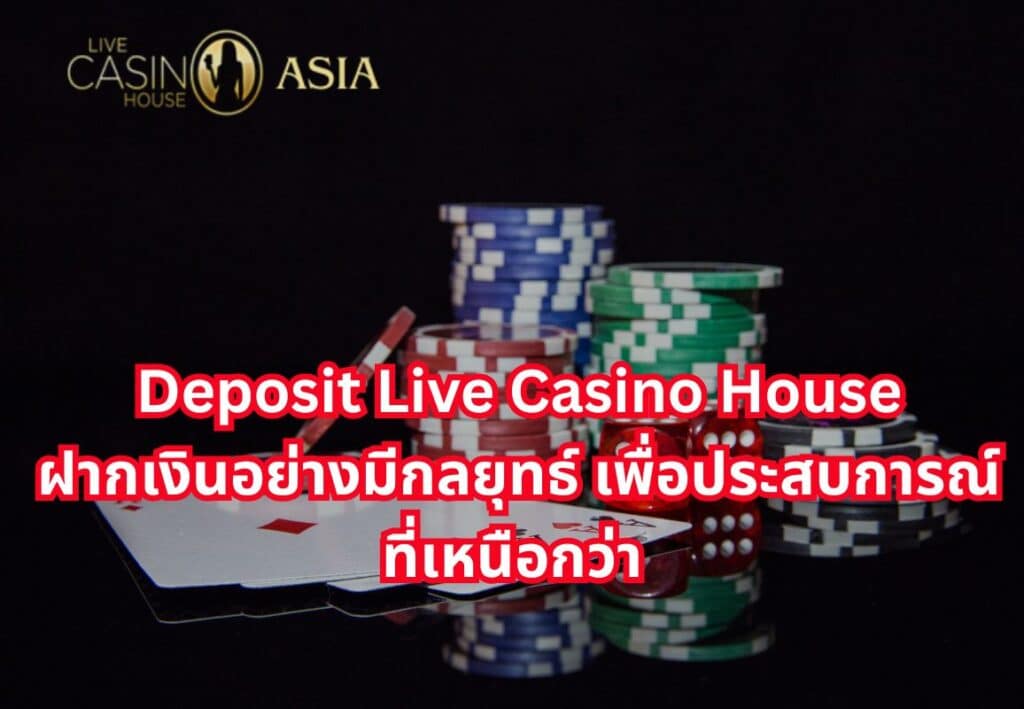ฝากเงินอย่างมีกลยุทธ์ รับประสบการณ์ Live Casino House ที่ดีที่สุด